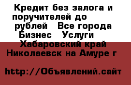 Кредит без залога и поручителей до 300.000 рублей - Все города Бизнес » Услуги   . Хабаровский край,Николаевск-на-Амуре г.
